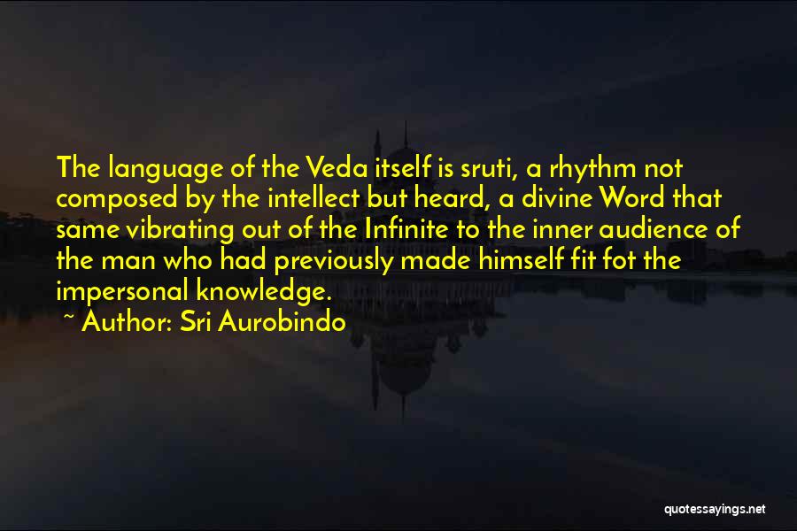 Sri Aurobindo Quotes: The Language Of The Veda Itself Is Sruti, A Rhythm Not Composed By The Intellect But Heard, A Divine Word