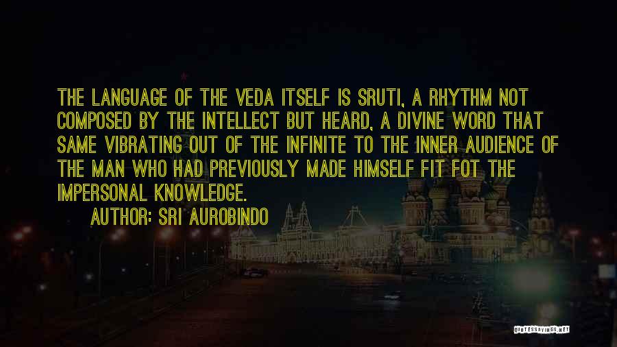 Sri Aurobindo Quotes: The Language Of The Veda Itself Is Sruti, A Rhythm Not Composed By The Intellect But Heard, A Divine Word