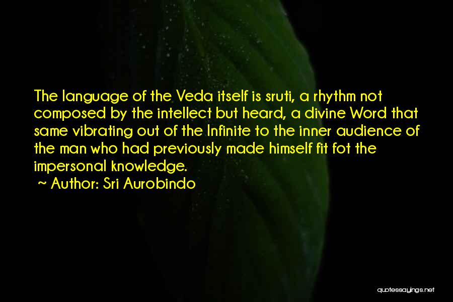 Sri Aurobindo Quotes: The Language Of The Veda Itself Is Sruti, A Rhythm Not Composed By The Intellect But Heard, A Divine Word