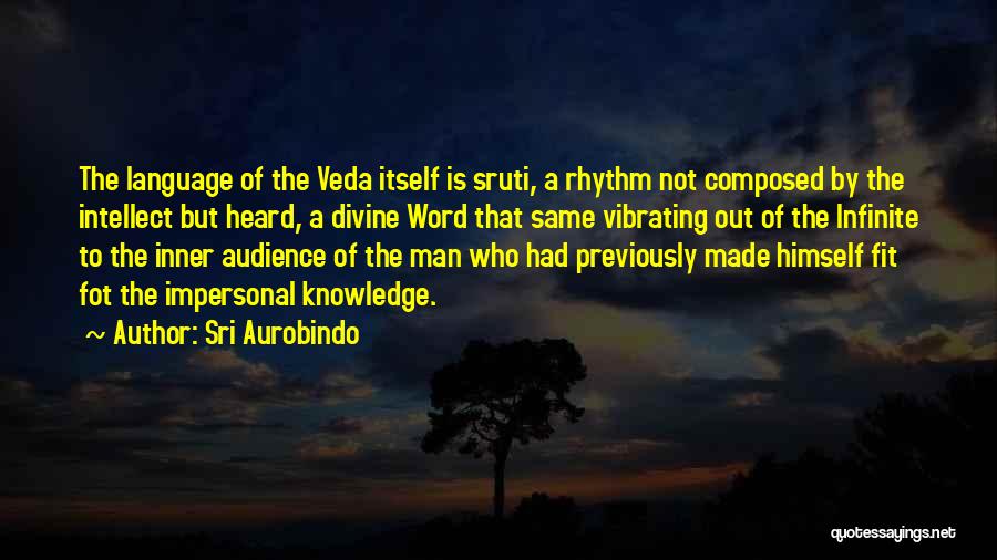 Sri Aurobindo Quotes: The Language Of The Veda Itself Is Sruti, A Rhythm Not Composed By The Intellect But Heard, A Divine Word