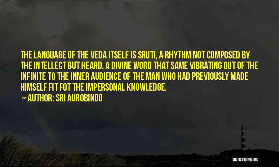 Sri Aurobindo Quotes: The Language Of The Veda Itself Is Sruti, A Rhythm Not Composed By The Intellect But Heard, A Divine Word