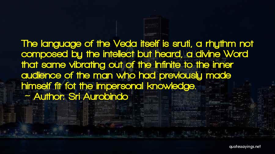 Sri Aurobindo Quotes: The Language Of The Veda Itself Is Sruti, A Rhythm Not Composed By The Intellect But Heard, A Divine Word