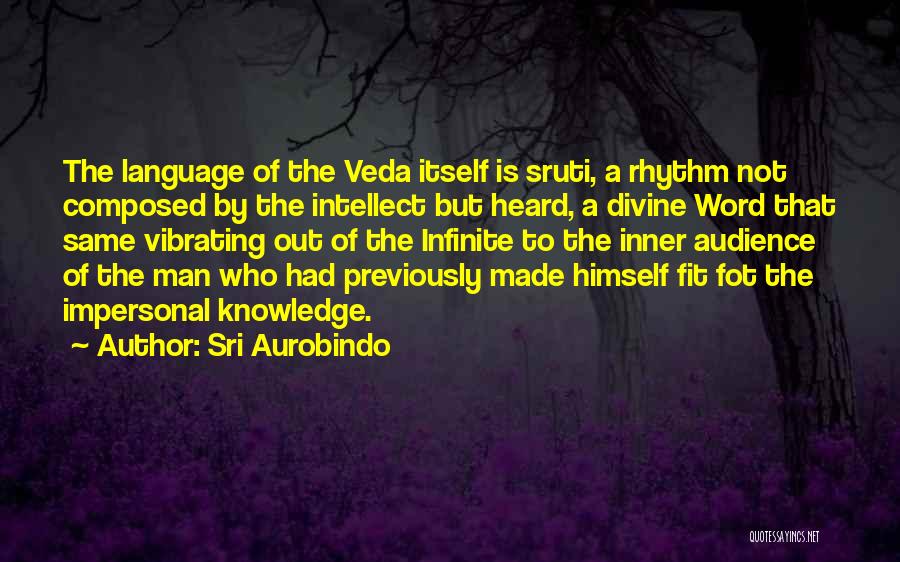 Sri Aurobindo Quotes: The Language Of The Veda Itself Is Sruti, A Rhythm Not Composed By The Intellect But Heard, A Divine Word