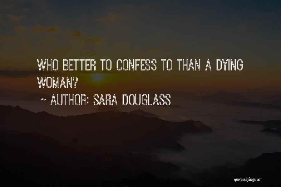 Sara Douglass Quotes: Who Better To Confess To Than A Dying Woman?