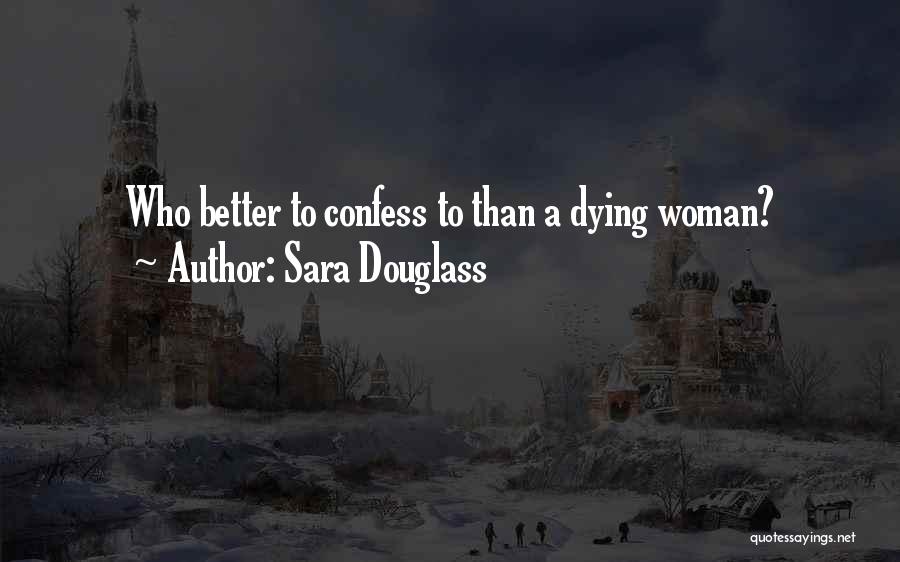 Sara Douglass Quotes: Who Better To Confess To Than A Dying Woman?