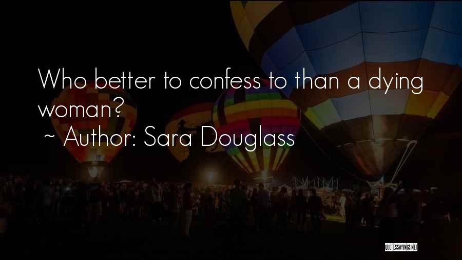 Sara Douglass Quotes: Who Better To Confess To Than A Dying Woman?