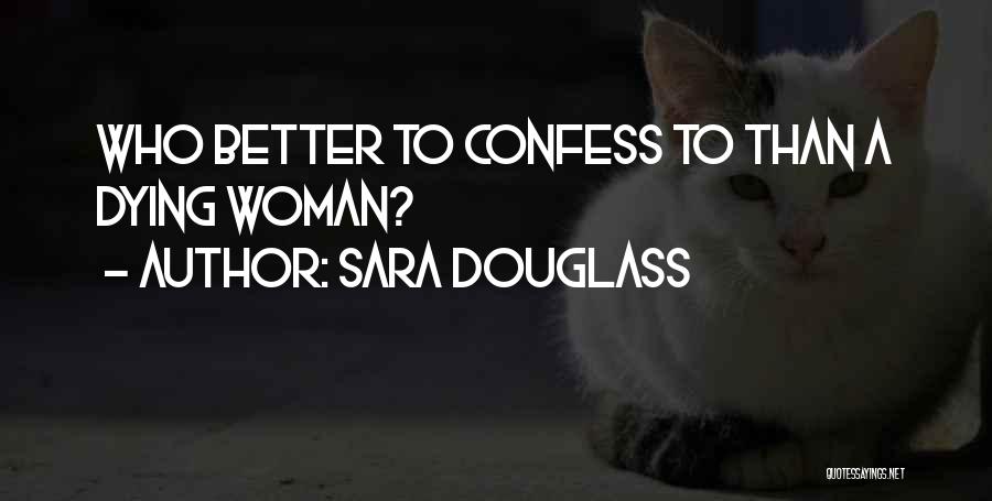 Sara Douglass Quotes: Who Better To Confess To Than A Dying Woman?