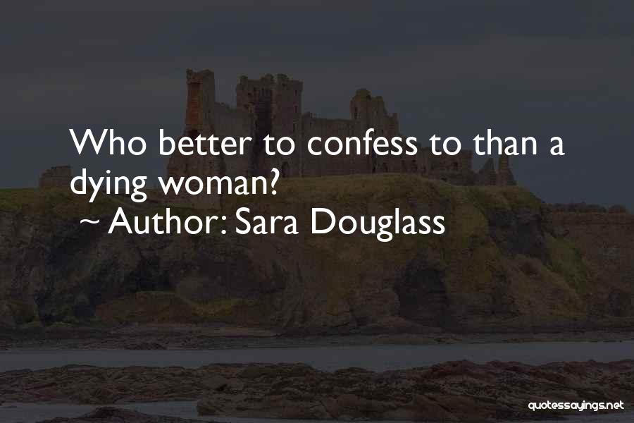 Sara Douglass Quotes: Who Better To Confess To Than A Dying Woman?