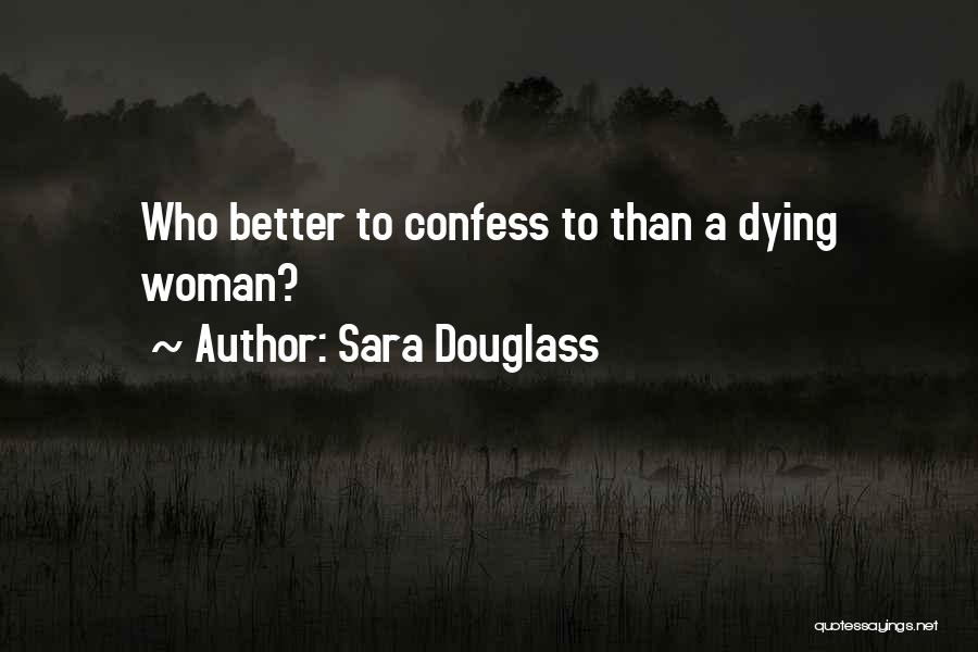 Sara Douglass Quotes: Who Better To Confess To Than A Dying Woman?