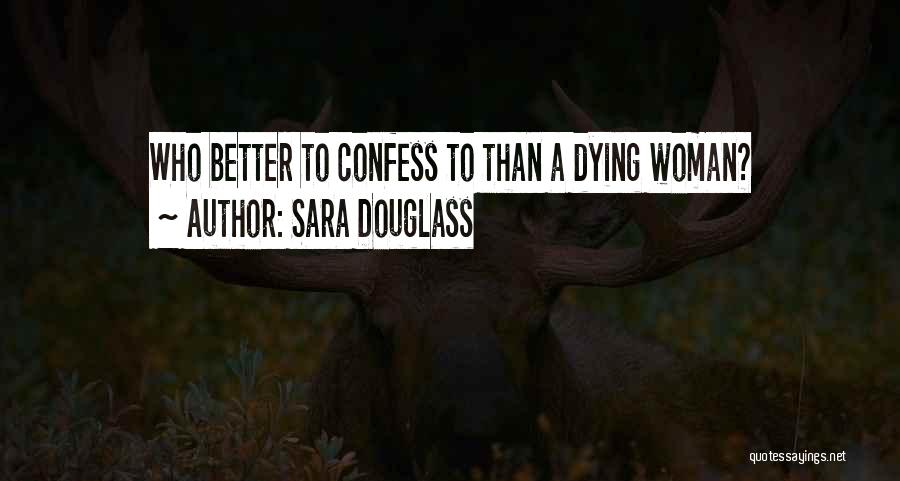 Sara Douglass Quotes: Who Better To Confess To Than A Dying Woman?