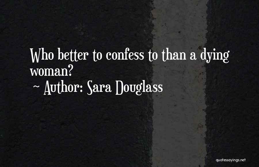 Sara Douglass Quotes: Who Better To Confess To Than A Dying Woman?