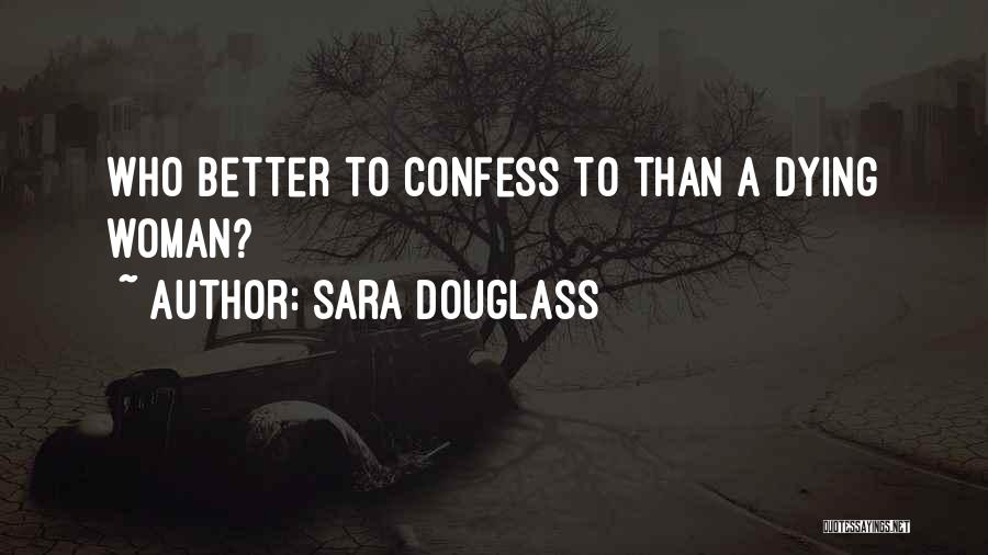 Sara Douglass Quotes: Who Better To Confess To Than A Dying Woman?