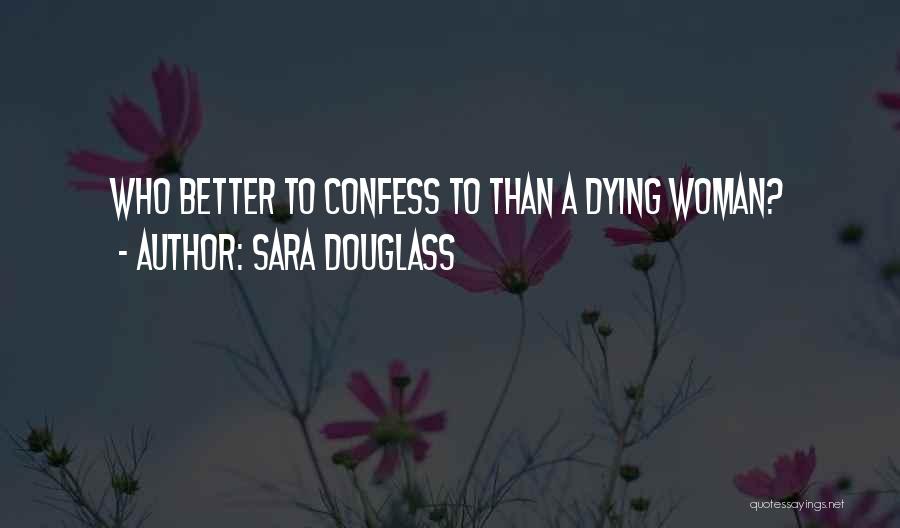 Sara Douglass Quotes: Who Better To Confess To Than A Dying Woman?