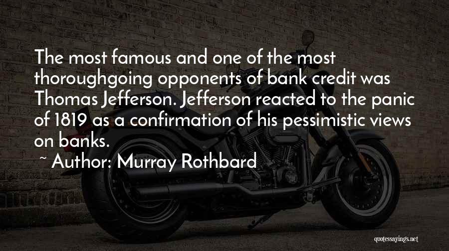 Murray Rothbard Quotes: The Most Famous And One Of The Most Thoroughgoing Opponents Of Bank Credit Was Thomas Jefferson. Jefferson Reacted To The