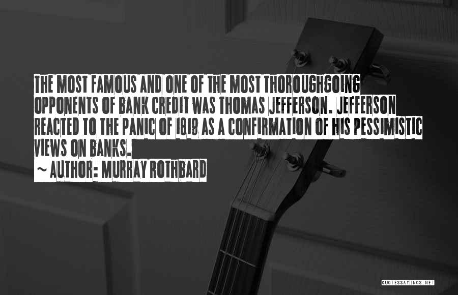 Murray Rothbard Quotes: The Most Famous And One Of The Most Thoroughgoing Opponents Of Bank Credit Was Thomas Jefferson. Jefferson Reacted To The