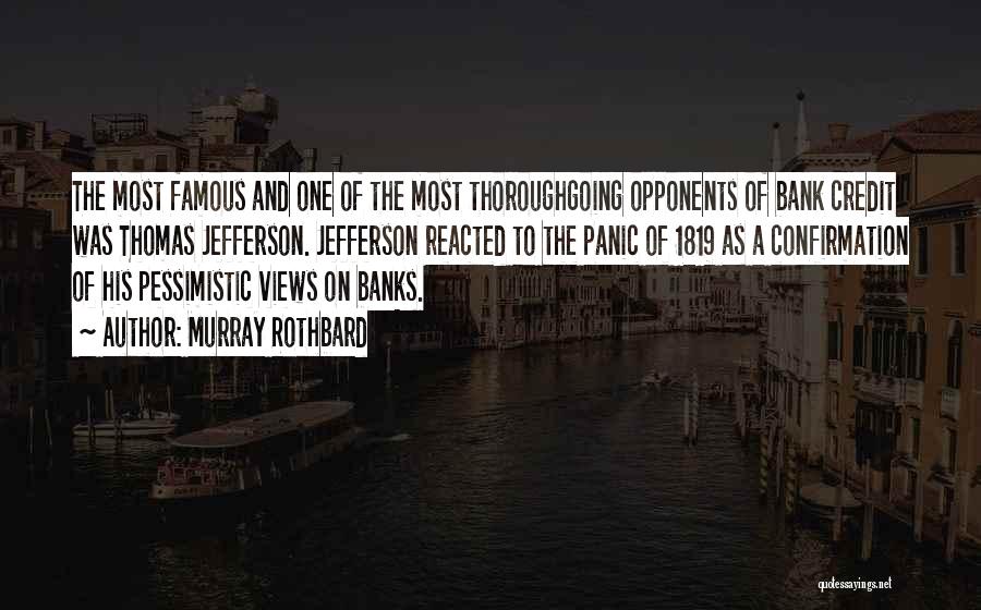 Murray Rothbard Quotes: The Most Famous And One Of The Most Thoroughgoing Opponents Of Bank Credit Was Thomas Jefferson. Jefferson Reacted To The