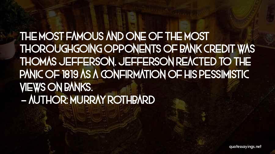 Murray Rothbard Quotes: The Most Famous And One Of The Most Thoroughgoing Opponents Of Bank Credit Was Thomas Jefferson. Jefferson Reacted To The