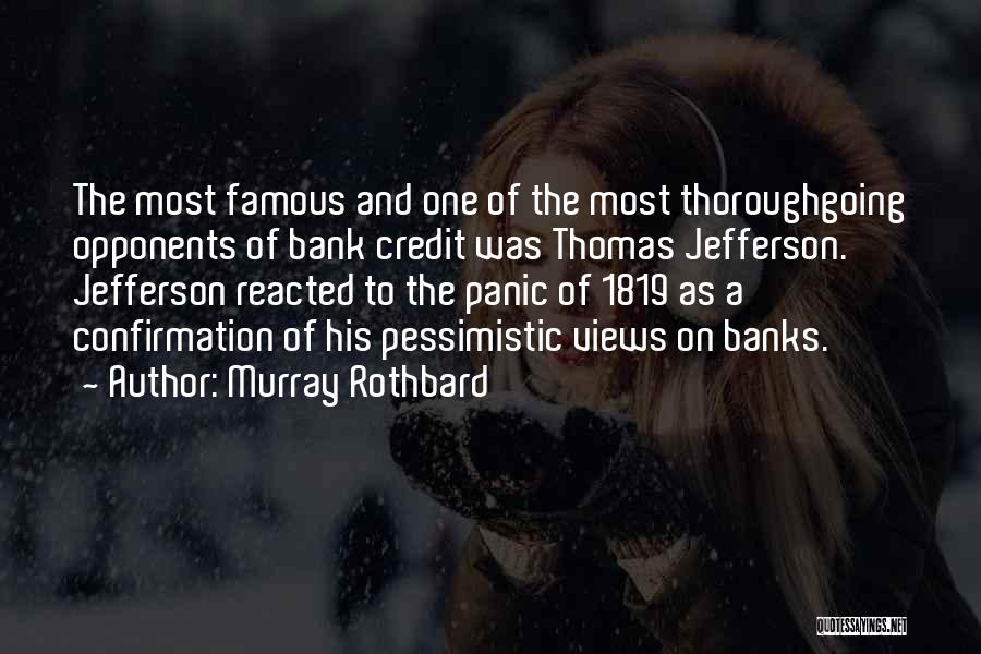 Murray Rothbard Quotes: The Most Famous And One Of The Most Thoroughgoing Opponents Of Bank Credit Was Thomas Jefferson. Jefferson Reacted To The