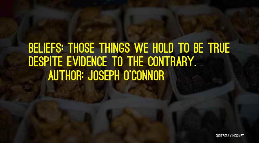 Joseph O'Connor Quotes: Beliefs: Those Things We Hold To Be True Despite Evidence To The Contrary.
