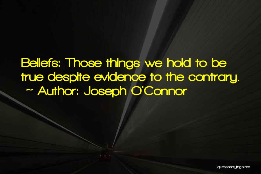 Joseph O'Connor Quotes: Beliefs: Those Things We Hold To Be True Despite Evidence To The Contrary.