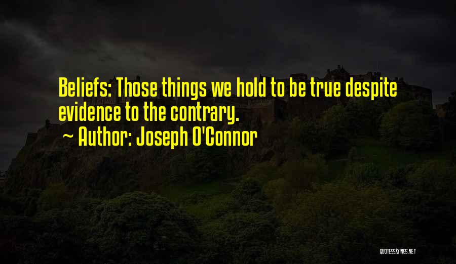 Joseph O'Connor Quotes: Beliefs: Those Things We Hold To Be True Despite Evidence To The Contrary.