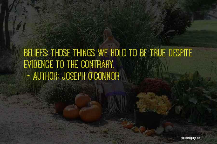 Joseph O'Connor Quotes: Beliefs: Those Things We Hold To Be True Despite Evidence To The Contrary.