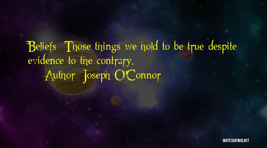 Joseph O'Connor Quotes: Beliefs: Those Things We Hold To Be True Despite Evidence To The Contrary.