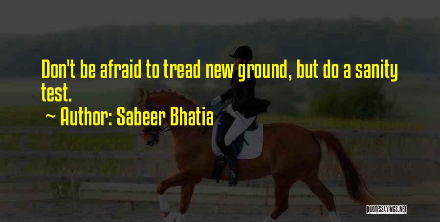 Sabeer Bhatia Quotes: Don't Be Afraid To Tread New Ground, But Do A Sanity Test.