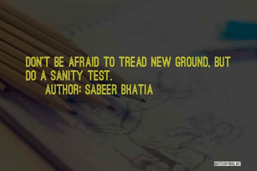 Sabeer Bhatia Quotes: Don't Be Afraid To Tread New Ground, But Do A Sanity Test.