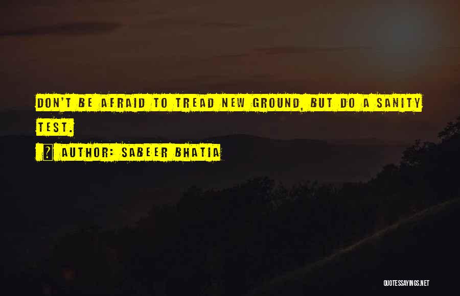 Sabeer Bhatia Quotes: Don't Be Afraid To Tread New Ground, But Do A Sanity Test.