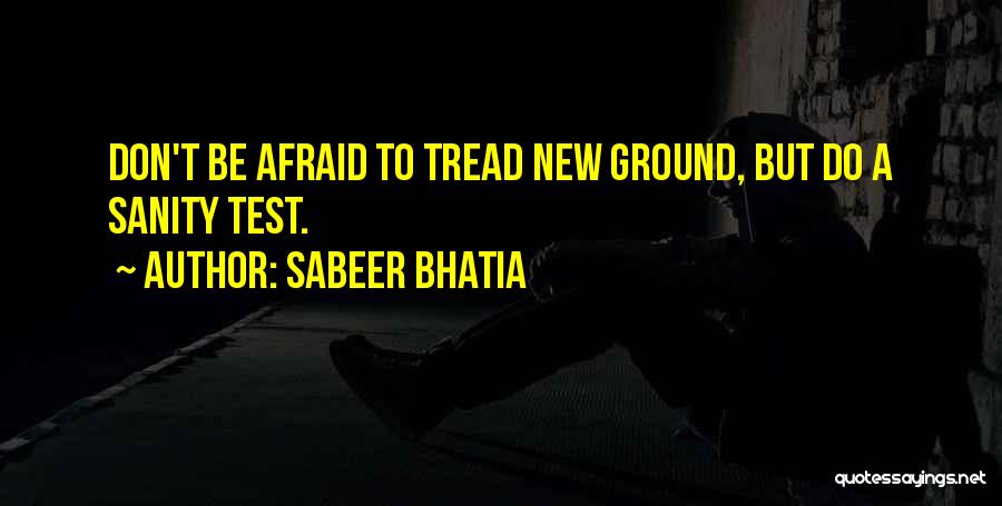 Sabeer Bhatia Quotes: Don't Be Afraid To Tread New Ground, But Do A Sanity Test.