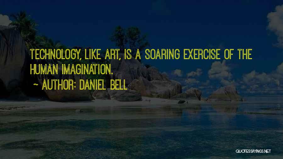 Daniel Bell Quotes: Technology, Like Art, Is A Soaring Exercise Of The Human Imagination.