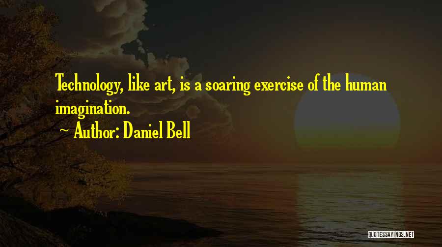 Daniel Bell Quotes: Technology, Like Art, Is A Soaring Exercise Of The Human Imagination.