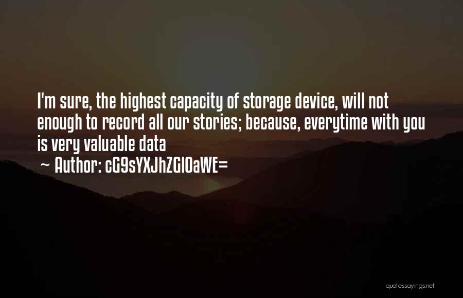 CG9sYXJhZGl0aWE= Quotes: I'm Sure, The Highest Capacity Of Storage Device, Will Not Enough To Record All Our Stories; Because, Everytime With You