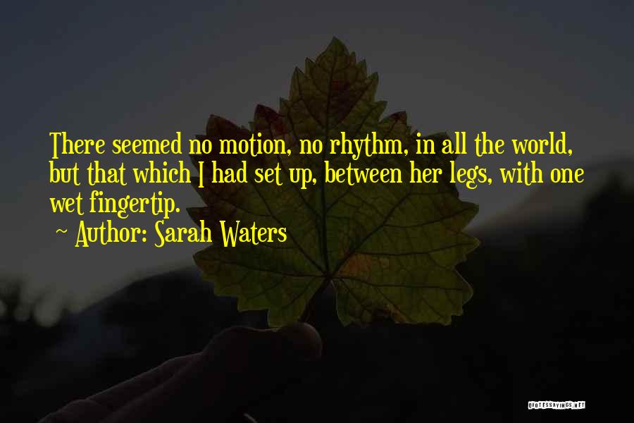 Sarah Waters Quotes: There Seemed No Motion, No Rhythm, In All The World, But That Which I Had Set Up, Between Her Legs,