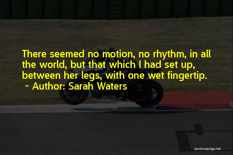 Sarah Waters Quotes: There Seemed No Motion, No Rhythm, In All The World, But That Which I Had Set Up, Between Her Legs,