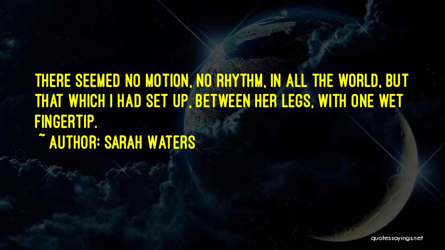 Sarah Waters Quotes: There Seemed No Motion, No Rhythm, In All The World, But That Which I Had Set Up, Between Her Legs,