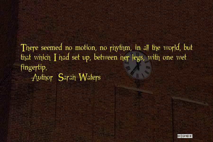 Sarah Waters Quotes: There Seemed No Motion, No Rhythm, In All The World, But That Which I Had Set Up, Between Her Legs,