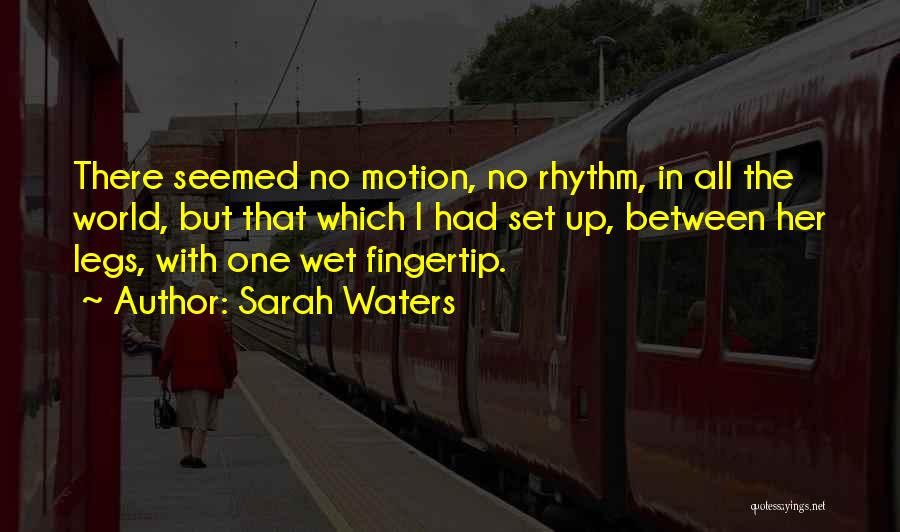 Sarah Waters Quotes: There Seemed No Motion, No Rhythm, In All The World, But That Which I Had Set Up, Between Her Legs,