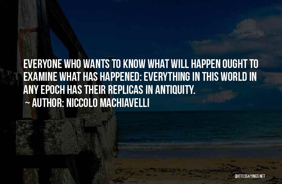 Niccolo Machiavelli Quotes: Everyone Who Wants To Know What Will Happen Ought To Examine What Has Happened: Everything In This World In Any