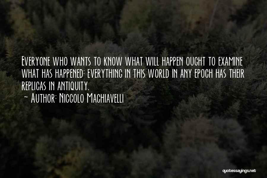 Niccolo Machiavelli Quotes: Everyone Who Wants To Know What Will Happen Ought To Examine What Has Happened: Everything In This World In Any