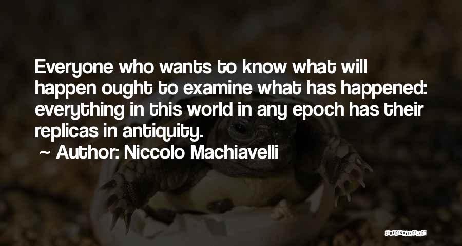 Niccolo Machiavelli Quotes: Everyone Who Wants To Know What Will Happen Ought To Examine What Has Happened: Everything In This World In Any