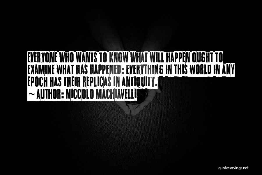 Niccolo Machiavelli Quotes: Everyone Who Wants To Know What Will Happen Ought To Examine What Has Happened: Everything In This World In Any