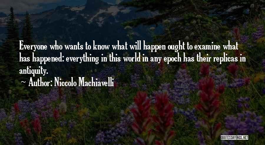 Niccolo Machiavelli Quotes: Everyone Who Wants To Know What Will Happen Ought To Examine What Has Happened: Everything In This World In Any