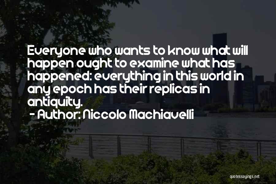 Niccolo Machiavelli Quotes: Everyone Who Wants To Know What Will Happen Ought To Examine What Has Happened: Everything In This World In Any