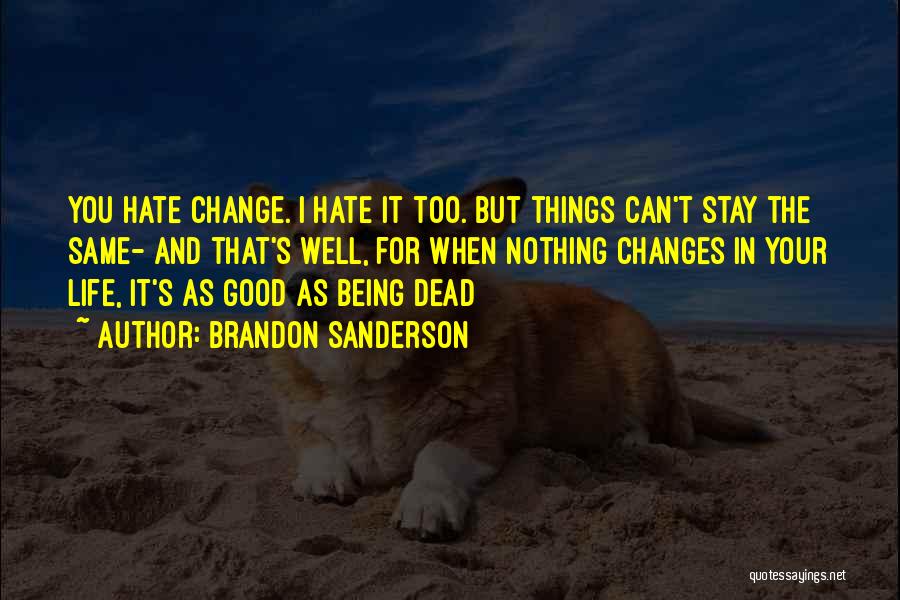 Brandon Sanderson Quotes: You Hate Change. I Hate It Too. But Things Can't Stay The Same- And That's Well, For When Nothing Changes