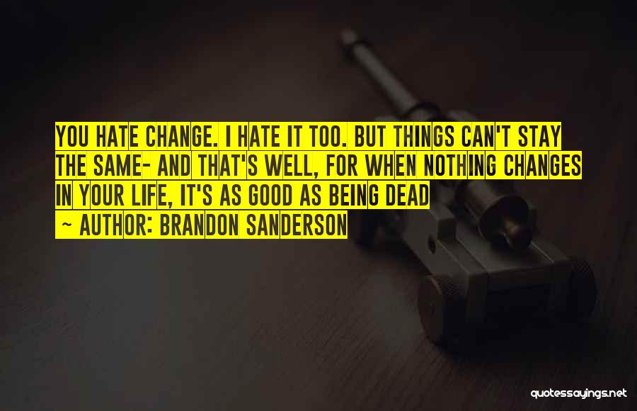 Brandon Sanderson Quotes: You Hate Change. I Hate It Too. But Things Can't Stay The Same- And That's Well, For When Nothing Changes