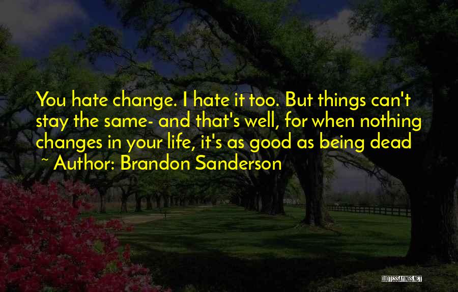 Brandon Sanderson Quotes: You Hate Change. I Hate It Too. But Things Can't Stay The Same- And That's Well, For When Nothing Changes