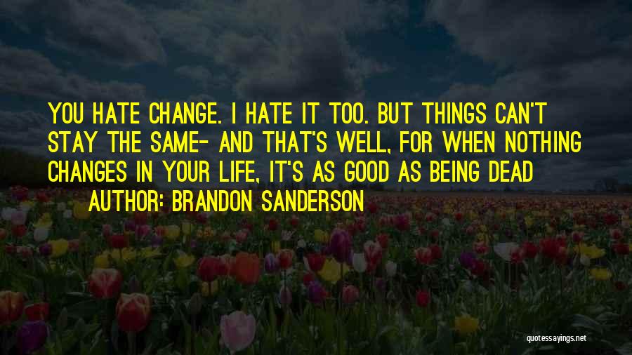 Brandon Sanderson Quotes: You Hate Change. I Hate It Too. But Things Can't Stay The Same- And That's Well, For When Nothing Changes