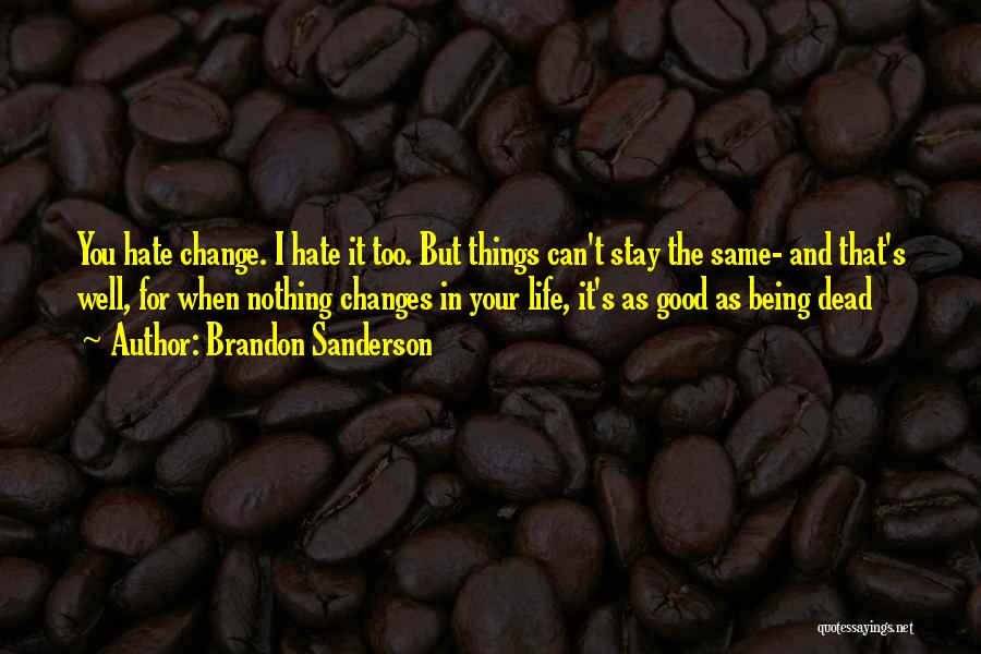 Brandon Sanderson Quotes: You Hate Change. I Hate It Too. But Things Can't Stay The Same- And That's Well, For When Nothing Changes